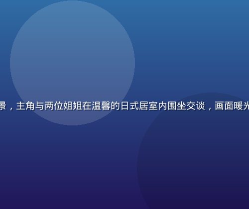 亲吻姐姐动画剧情场景，主角与两位姐姐在温馨的日式居室内围坐交谈，画面暖光氛围浓郁，情感细腻